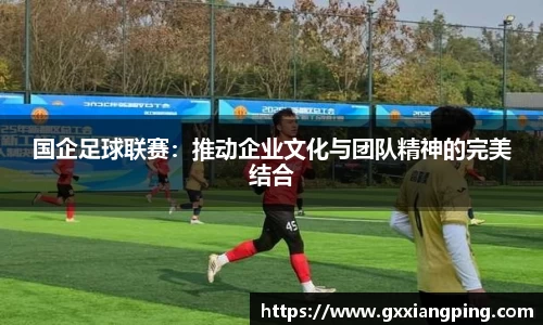 国企足球联赛：推动企业文化与团队精神的完美结合