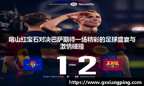 喀山红宝石对决巴萨期待一场精彩的足球盛宴与激情碰撞