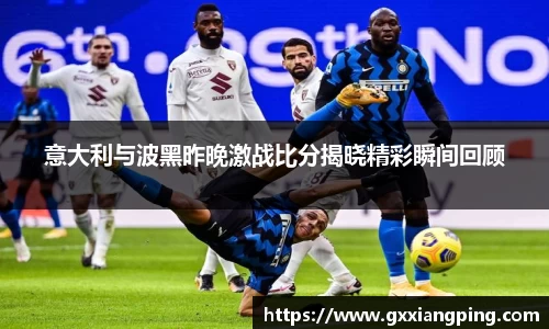 意大利与波黑昨晚激战比分揭晓精彩瞬间回顾
